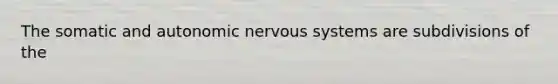 The somatic and autonomic nervous systems are subdivisions of the