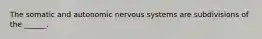 The somatic and autonomic nervous systems are subdivisions of the ______.