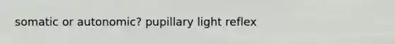 somatic or autonomic? pupillary light reflex