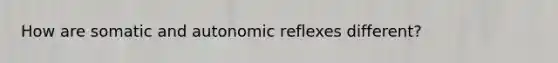 How are somatic and autonomic reflexes different?