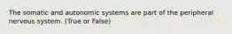 The somatic and autonomic systems are part of the peripheral nervous system. (True or False)