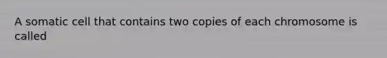 A somatic cell that contains two copies of each chromosome is called