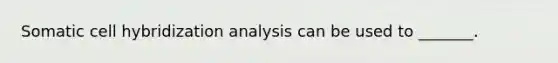 Somatic cell hybridization analysis can be used to _______.