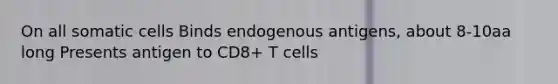 On all somatic cells Binds endogenous antigens, about 8-10aa long Presents antigen to CD8+ T cells