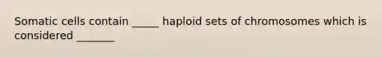 Somatic cells contain _____ haploid sets of chromosomes which is considered _______