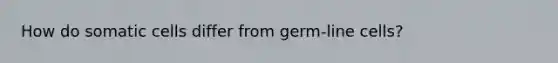 How do somatic cells differ from germ-line cells?