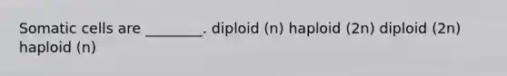 Somatic cells are ________. diploid (n) haploid (2n) diploid (2n) haploid (n)