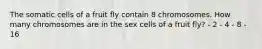 The somatic cells of a fruit fly contain 8 chromosomes. How many chromosomes are in the sex cells of a fruit fly? - 2 - 4 - 8 - 16