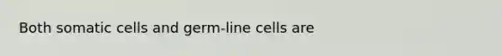 Both somatic cells and germ-line cells are