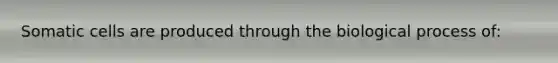 Somatic cells are produced through the biological process of: