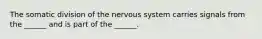 The somatic division of the nervous system carries signals from the ______ and is part of the ______.