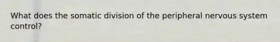 What does the somatic division of the peripheral nervous system control?