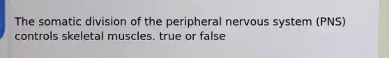 The somatic division of the peripheral nervous system (PNS) controls skeletal muscles. true or false