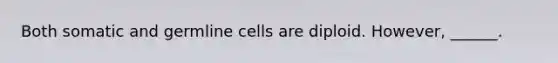 Both somatic and germline cells are diploid. However, ______.