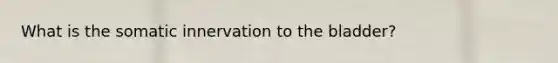 What is the somatic innervation to the bladder?