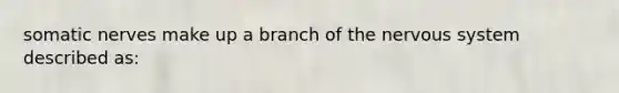 somatic nerves make up a branch of the nervous system described as: