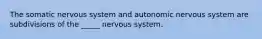 The somatic nervous system and autonomic nervous system are subdivisions of the _____ nervous system.