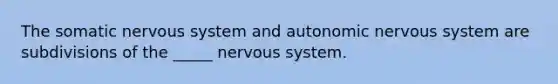 The somatic nervous system and autonomic nervous system are subdivisions of the _____ nervous system.