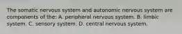 The somatic nervous system and autonomic nervous system are components of the: A. peripheral nervous system. B. limbic system. C. sensory system. D. central nervous system.