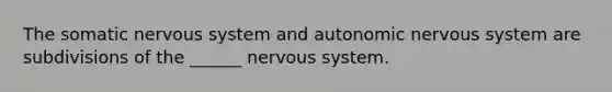 The somatic nervous system and autonomic nervous system are subdivisions of the ______ nervous system.