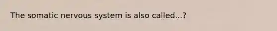 The somatic nervous system is also called...?