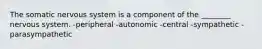 The somatic nervous system is a component of the ________ nervous system. -peripheral -autonomic -central -sympathetic -parasympathetic