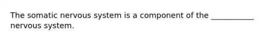 The somatic <a href='https://www.questionai.com/knowledge/kThdVqrsqy-nervous-system' class='anchor-knowledge'>nervous system</a> is a component of the ___________ nervous system.