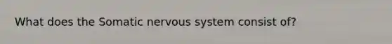 What does the Somatic nervous system consist of?