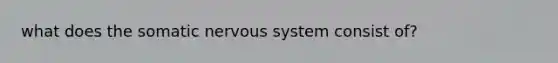 what does the somatic nervous system consist of?