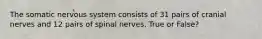 The somatic nervous system consists of 31 pairs of cranial nerves and 12 pairs of spinal nerves. True or False?