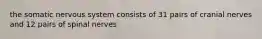 the somatic nervous system consists of 31 pairs of cranial nerves and 12 pairs of spinal nerves