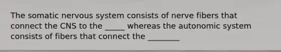 The somatic nervous system consists of nerve fibers that connect the CNS to the _____ whereas the autonomic system consists of fibers that connect the ________