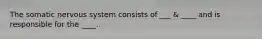 The somatic nervous system consists of ___ & ____ and is responsible for the ____.