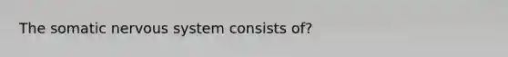 The somatic nervous system consists of?