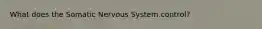 What does the Somatic Nervous System control?