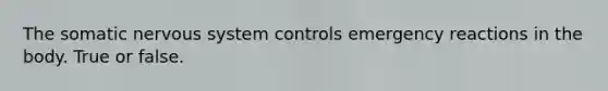 The somatic nervous system controls emergency reactions in the body. True or false.