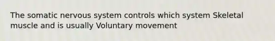 The somatic nervous system controls which system Skeletal muscle and is usually Voluntary movement