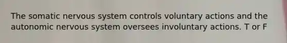 The somatic nervous system controls voluntary actions and the autonomic nervous system oversees involuntary actions. T or F