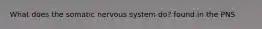 What does the somatic nervous system do? found in the PNS