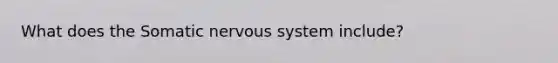 What does the Somatic nervous system include?