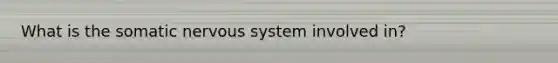 What is the somatic nervous system involved in?