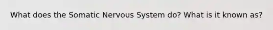 What does the Somatic Nervous System do? What is it known as?