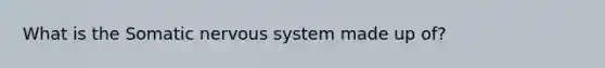 What is the Somatic nervous system made up of?