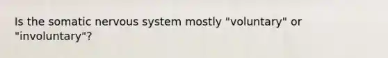 Is the somatic nervous system mostly "voluntary" or "involuntary"?