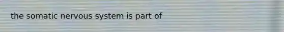 the somatic nervous system is part of