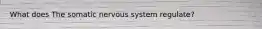 What does The somatic nervous system regulate?