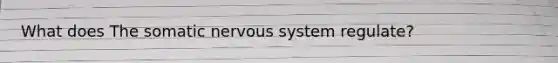 What does The somatic nervous system regulate?