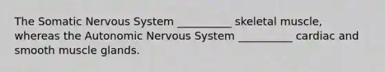 The Somatic Nervous System __________ skeletal muscle, whereas the Autonomic Nervous System __________ cardiac and smooth muscle glands.