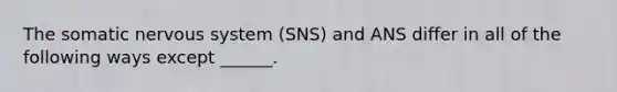 The somatic nervous system (SNS) and ANS differ in all of the following ways except ______.