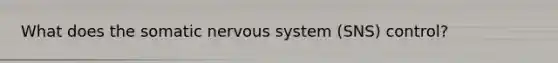 What does the somatic nervous system (SNS) control?